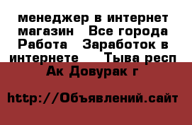 менеджер в интернет магазин - Все города Работа » Заработок в интернете   . Тыва респ.,Ак-Довурак г.